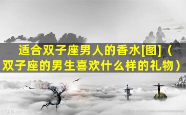 适合双子座男人的香水[图]（双子座的男生喜欢什么样的礼物）